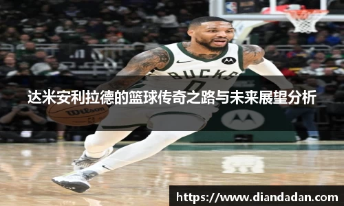 达米安利拉德的篮球传奇之路与未来展望分析
