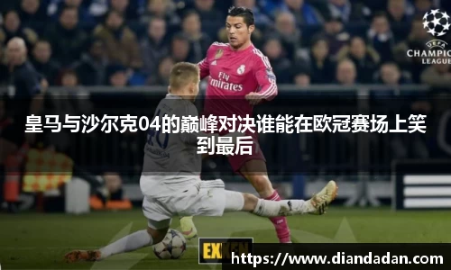 皇马与沙尔克04的巅峰对决谁能在欧冠赛场上笑到最后