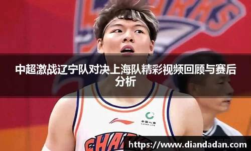 中超激战辽宁队对决上海队精彩视频回顾与赛后分析