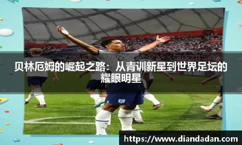 贝林厄姆的崛起之路：从青训新星到世界足坛的耀眼明星