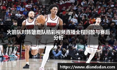 火箭队对阵雄鹿队精彩视频直播全程回放与赛后分析