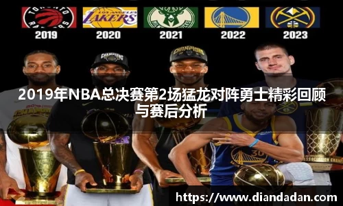 2019年NBA总决赛第2场猛龙对阵勇士精彩回顾与赛后分析