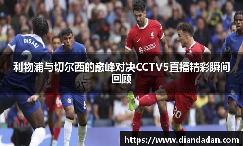 利物浦与切尔西的巅峰对决CCTV5直播精彩瞬间回顾
