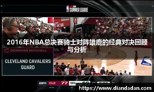 2016年NBA总决赛骑士对阵雄鹿的经典对决回顾与分析