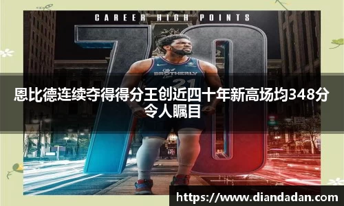 恩比德连续夺得得分王创近四十年新高场均348分令人瞩目