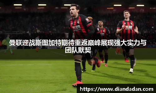 曼联迎战斯图加特期待重返巅峰展现强大实力与团队默契