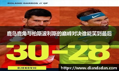 鹿岛鹿角与柏斯波利斯的巅峰对决谁能笑到最后