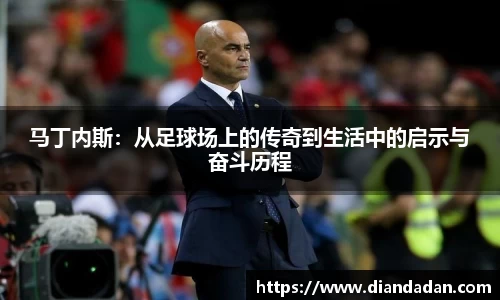 马丁内斯：从足球场上的传奇到生活中的启示与奋斗历程