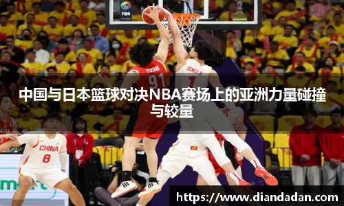 中国与日本篮球对决NBA赛场上的亚洲力量碰撞与较量