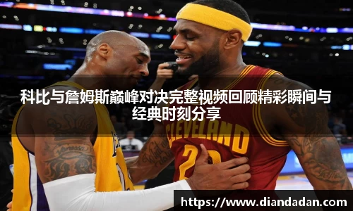 科比与詹姆斯巅峰对决完整视频回顾精彩瞬间与经典时刻分享