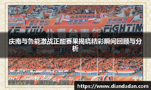 庆南与鲁能激战正酣赛果揭晓精彩瞬间回顾与分析