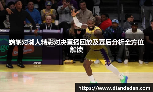 鹈鹕对湖人精彩对决直播回放及赛后分析全方位解读
