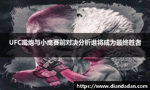 UFC嘴炮与小鹰赛前对决分析谁将成为最终胜者