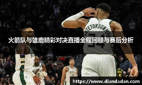 火箭队与雄鹿精彩对决直播全程回顾与赛后分析