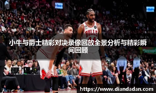 小牛与爵士精彩对决录像回放全景分析与精彩瞬间回顾
