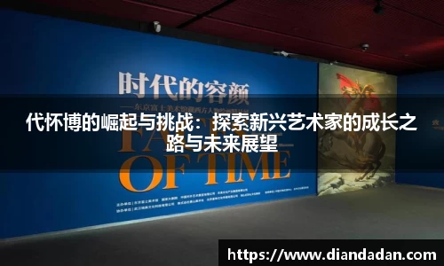 代怀博的崛起与挑战：探索新兴艺术家的成长之路与未来展望