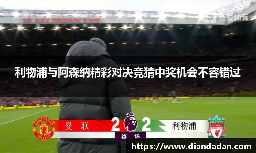 利物浦与阿森纳精彩对决竞猜中奖机会不容错过