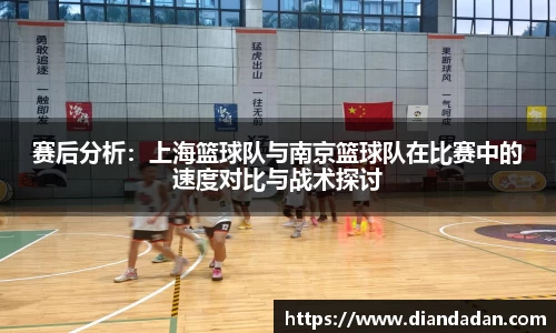 赛后分析：上海篮球队与南京篮球队在比赛中的速度对比与战术探讨