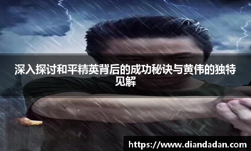 深入探讨和平精英背后的成功秘诀与黄伟的独特见解