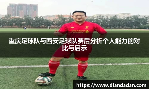 重庆足球队与西安足球队赛后分析个人能力的对比与启示