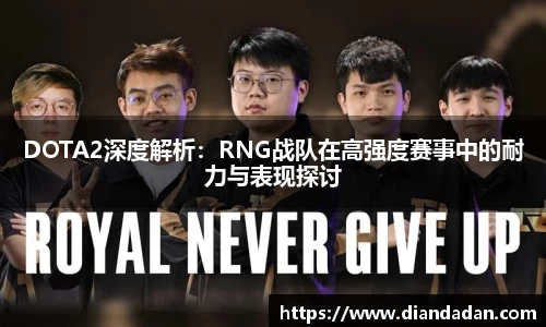 DOTA2深度解析：RNG战队在高强度赛事中的耐力与表现探讨