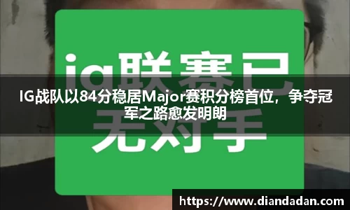 IG战队以84分稳居Major赛积分榜首位，争夺冠军之路愈发明朗